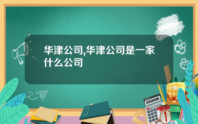华津公司,华津公司是一家什么公司
