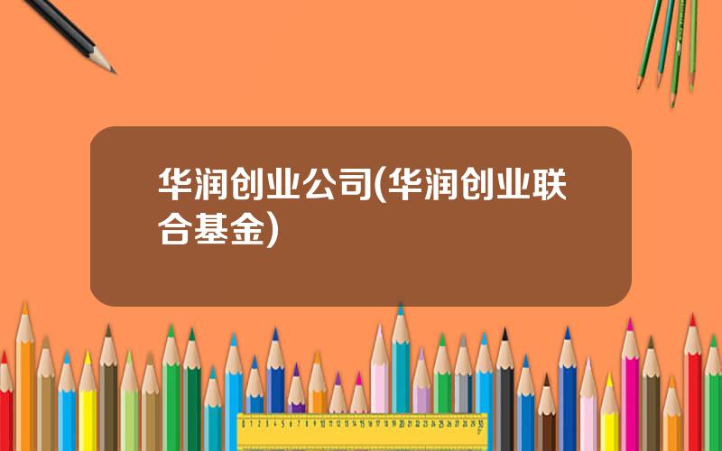 华润创业公司(华润创业联合基金)