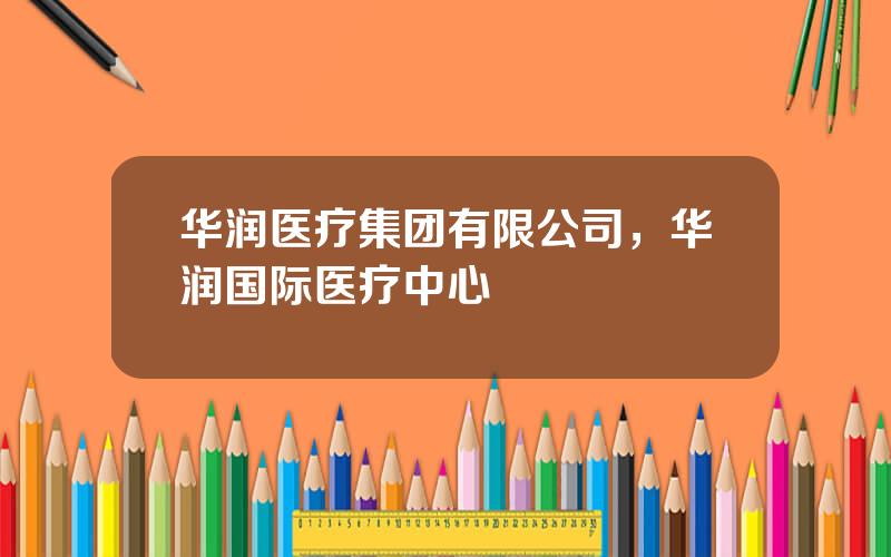 华润医疗集团有限公司，华润国际医疗中心