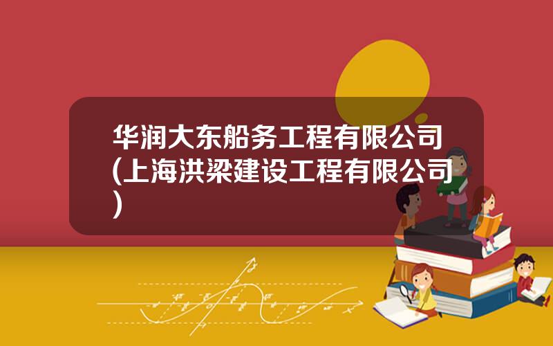 华润大东船务工程有限公司(上海洪梁建设工程有限公司)