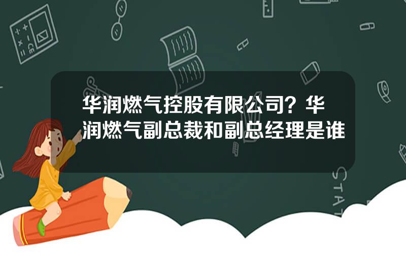 华润燃气控股有限公司？华润燃气副总裁和副总经理是谁