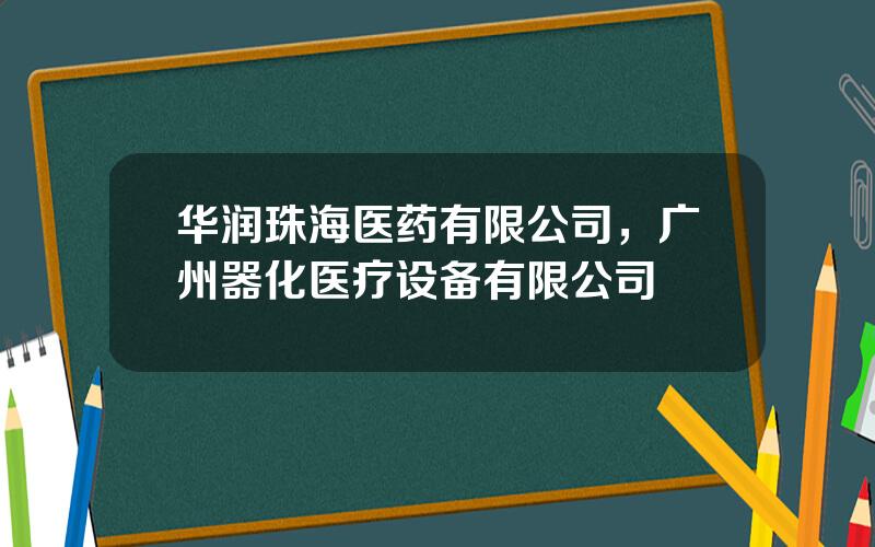 华润珠海医药有限公司，广州器化医疗设备有限公司