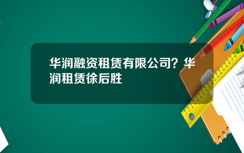 华润融资租赁有限公司？华润租赁徐后胜