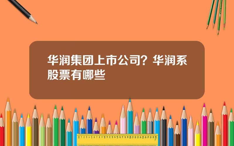 华润集团上市公司？华润系股票有哪些