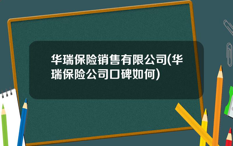 华瑞保险销售有限公司(华瑞保险公司口碑如何)