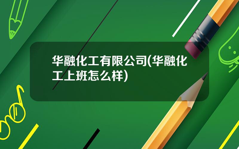 华融化工有限公司(华融化工上班怎么样)