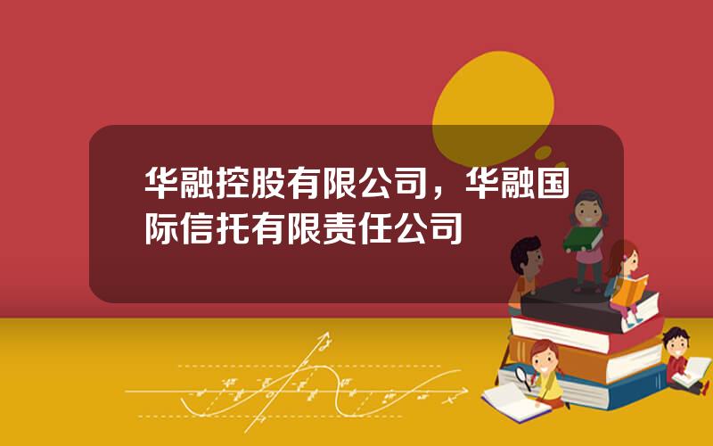 华融控股有限公司，华融国际信托有限责任公司