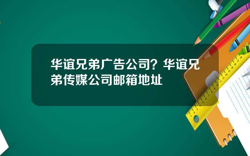 华谊兄弟广告公司？华谊兄弟传媒公司邮箱地址