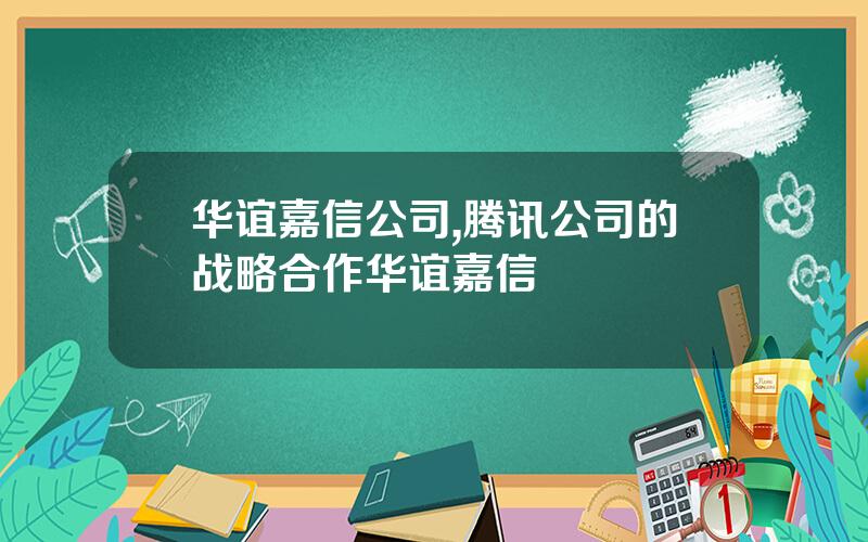 华谊嘉信公司,腾讯公司的战略合作华谊嘉信