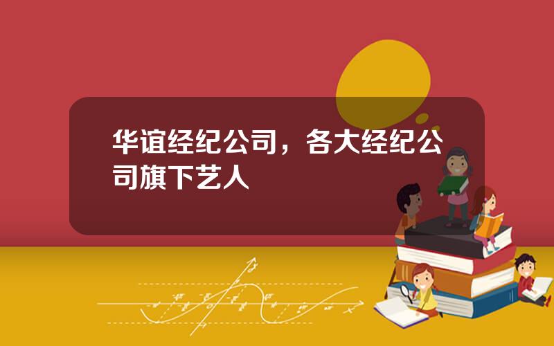 华谊经纪公司，各大经纪公司旗下艺人