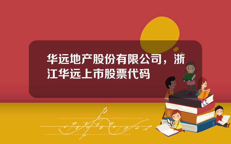 华远地产股份有限公司，浙江华远上市股票代码