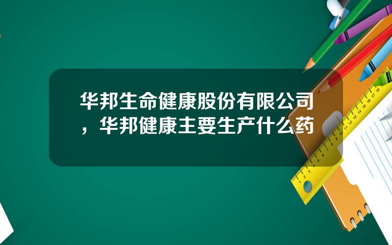 华邦生命健康股份有限公司，华邦健康主要生产什么药