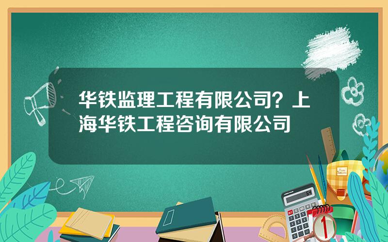 华铁监理工程有限公司？上海华铁工程咨询有限公司
