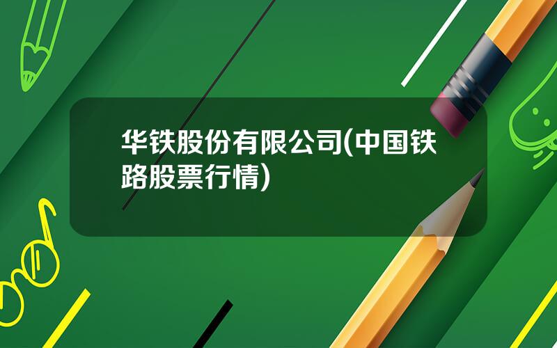 华铁股份有限公司(中国铁路股票行情)