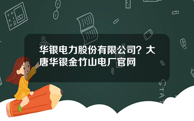 华银电力股份有限公司？大唐华银金竹山电厂官网