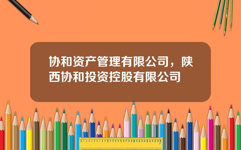 协和资产管理有限公司，陕西协和投资控股有限公司