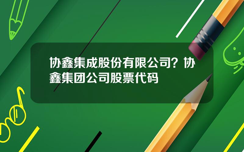 协鑫集成股份有限公司？协鑫集团公司股票代码