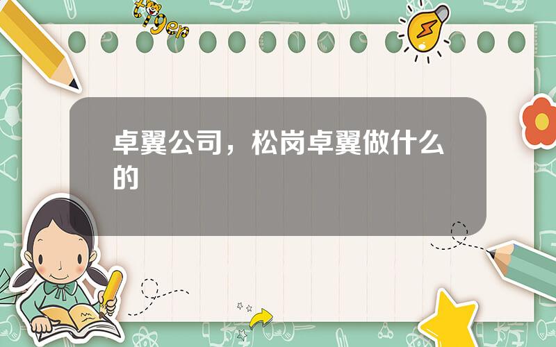 卓翼公司，松岗卓翼做什么的