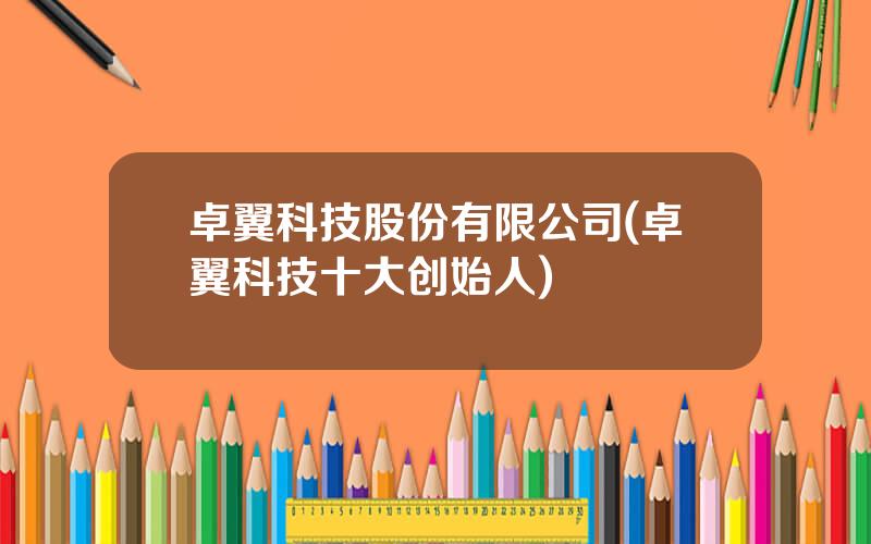卓翼科技股份有限公司(卓翼科技十大创始人)