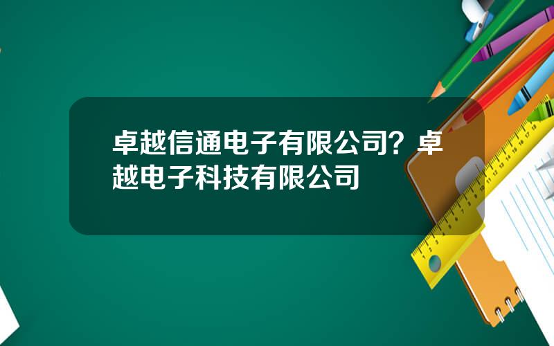 卓越信通电子有限公司？卓越电子科技有限公司