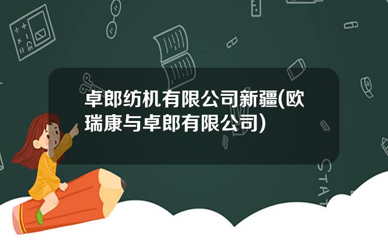 卓郎纺机有限公司新疆(欧瑞康与卓郎有限公司)