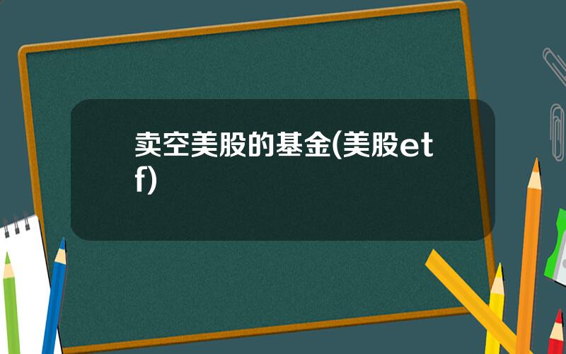 卖空美股的基金(美股etf)