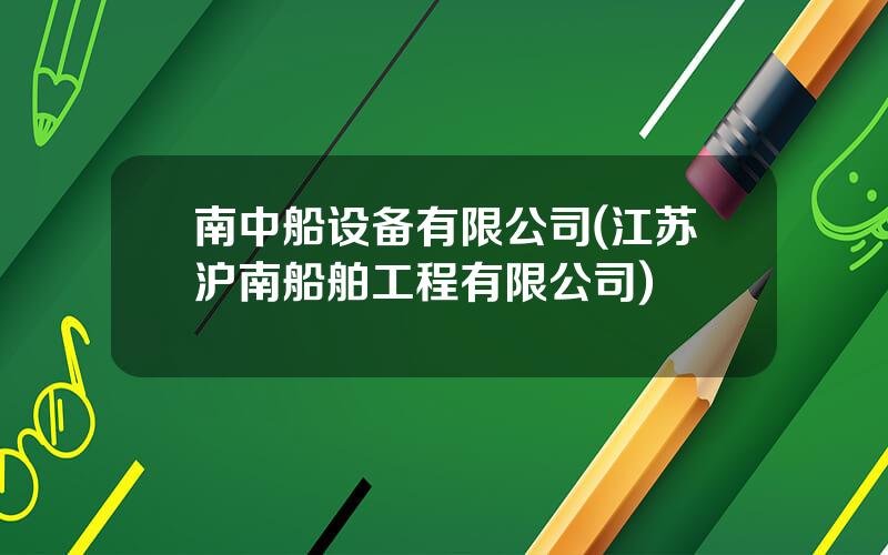 南中船设备有限公司(江苏沪南船舶工程有限公司)