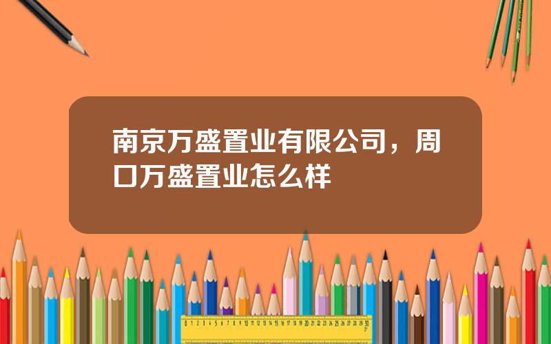 南京万盛置业有限公司，周口万盛置业怎么样