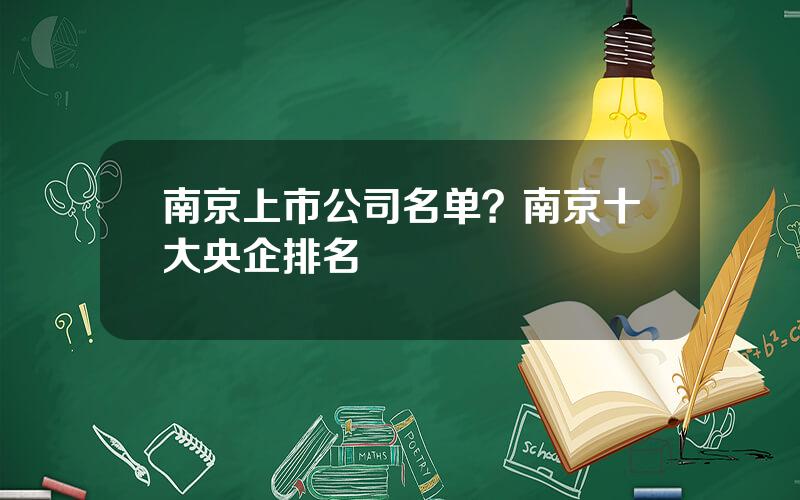 南京上市公司名单？南京十大央企排名