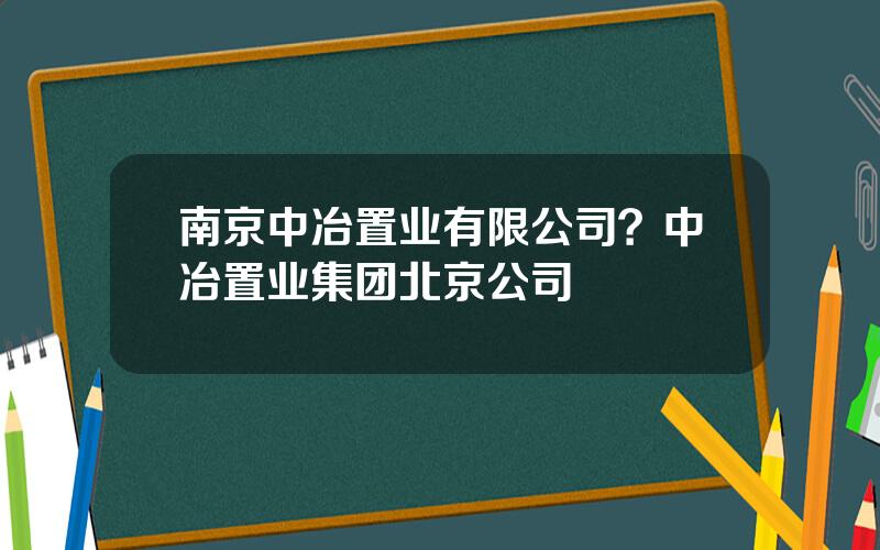 南京中冶置业有限公司？中冶置业集团北京公司