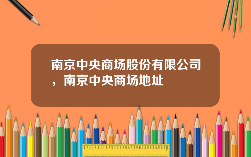 南京中央商场股份有限公司，南京中央商场地址