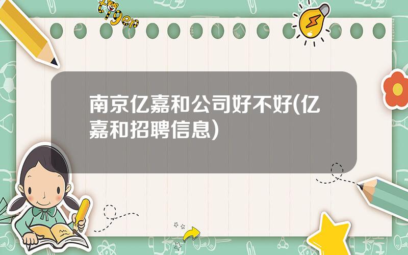 南京亿嘉和公司好不好(亿嘉和招聘信息)