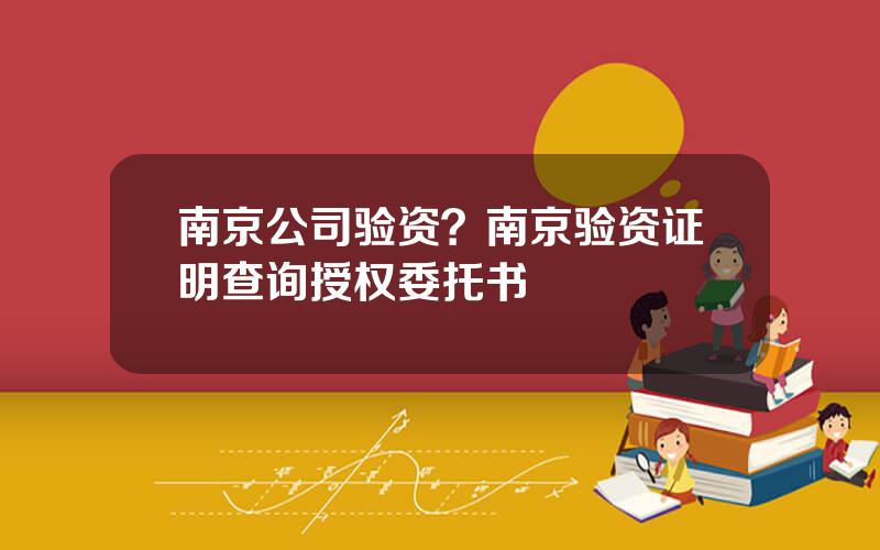 南京公司验资？南京验资证明查询授权委托书