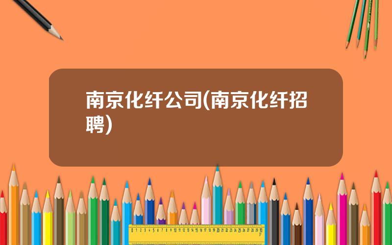 南京化纤公司(南京化纤招聘)
