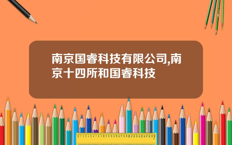 南京国睿科技有限公司,南京十四所和国睿科技