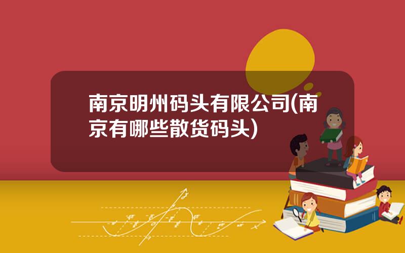 南京明州码头有限公司(南京有哪些散货码头)