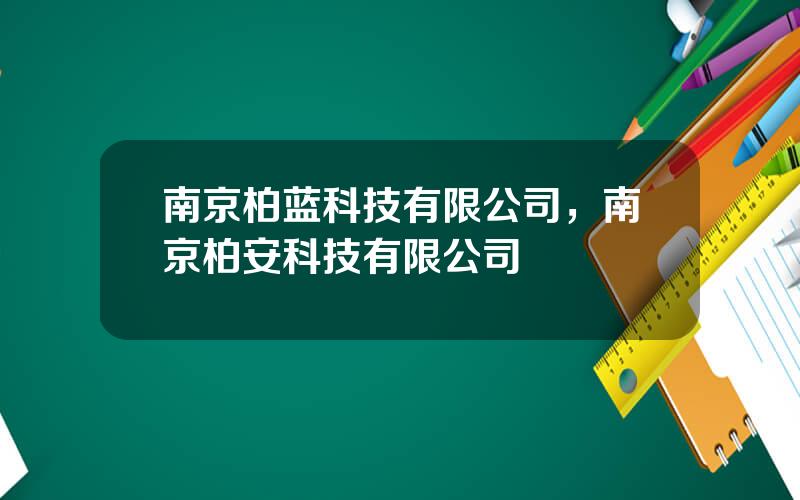 南京柏蓝科技有限公司，南京柏安科技有限公司