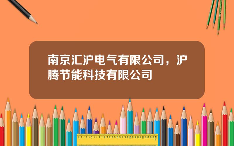 南京汇沪电气有限公司，沪腾节能科技有限公司