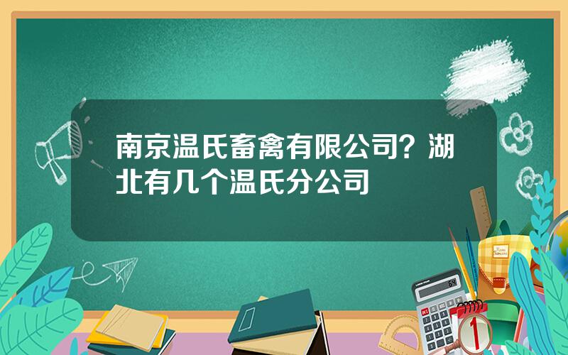 南京温氏畜禽有限公司？湖北有几个温氏分公司