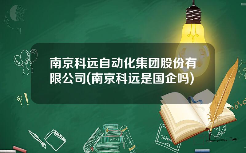 南京科远自动化集团股份有限公司(南京科远是国企吗)