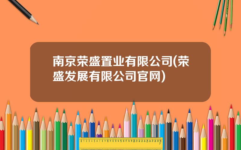 南京荣盛置业有限公司(荣盛发展有限公司官网)