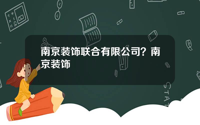 南京装饰联合有限公司？南京装饰