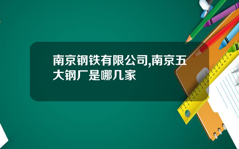 南京钢铁有限公司,南京五大钢厂是哪几家