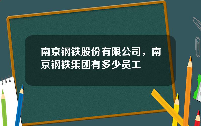 南京钢铁股份有限公司，南京钢铁集团有多少员工