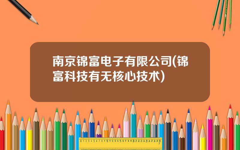 南京锦富电子有限公司(锦富科技有无核心技术)