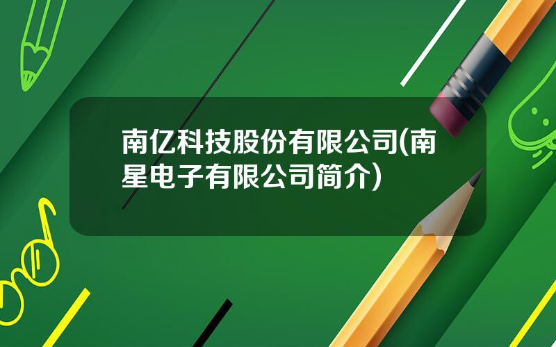 南亿科技股份有限公司(南星电子有限公司简介)