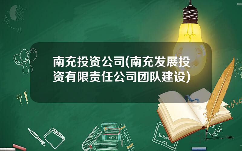 南充投资公司(南充发展投资有限责任公司团队建设)