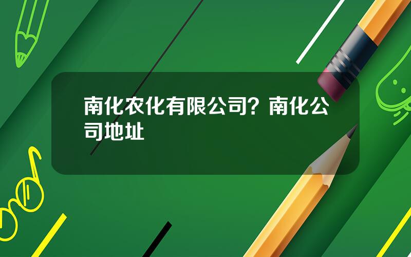 南化农化有限公司？南化公司地址