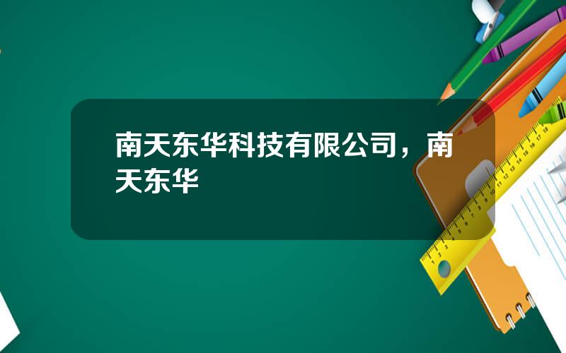 南天东华科技有限公司，南天东华