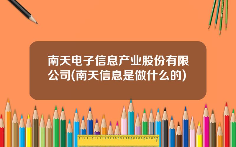 南天电子信息产业股份有限公司(南天信息是做什么的)